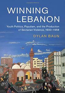 Winning Lebanon Youth Politics, Populism, and the Production of Sectarian Violence, 1920-1958 (Cambridge Middle East Studies,