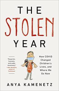 The Stolen Year How COVID Changed Children's Lives, and Where We Go Now