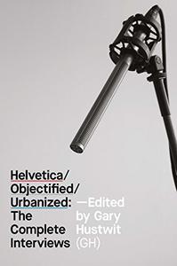 Helvetica, Objectified, Urbanized The Complete Interviews