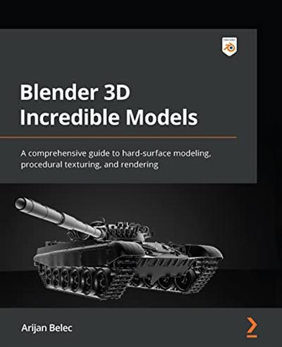 Blender 3D Incredible Models A comprehensive guide to hard-surface modeling, procedural texturing