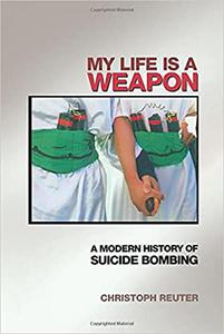 My Life Is a Weapon A Modern History of Suicide Bombing
