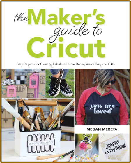 The Makers Guide to Cricut - Easy Projects for Creating Fabulous Home Decor, Wear...