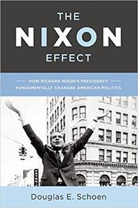 The Nixon Effect How Richard Nixon s Presidency Fundamentally Changed American Politics