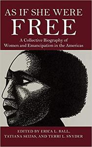 As If She Were Free A Collective Biography of Women and Emancipation in the Americas