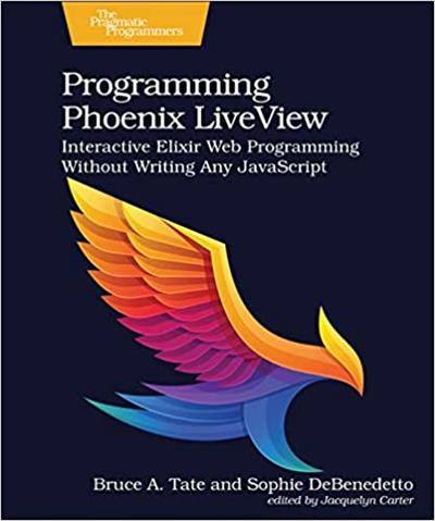 Programming Phoenix LiveView Interactive Elixir Web Programming Without Writing Any JavaScript (Beta7)