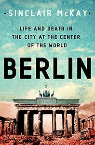 Berlin Life and Death in the City at the Center of the World