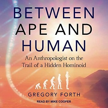 Between Ape and Human An Anthropologist on the Trail of a Hidden Hominoid [Audiobook]