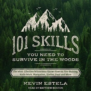 101 Skills You Need to Survive in the Woods The Most Effective Wilderness Know-How on Fire-Making, Knife Work [Audiobook]