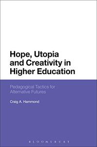 Hope, Utopia and Creativity in Higher Education Pedagogical Tactics for Alternative Futures
