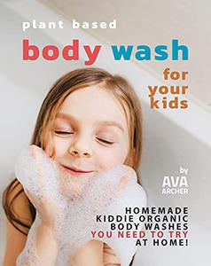 Plant Based Body Wash for Your Kids Homemade Kiddie Organic Body Washes You Need to Try at Home!