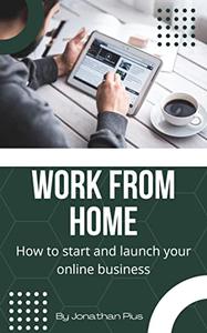 WORK FROM HOME How to start and launch your online business