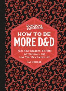 Dungeons & Dragons How to Be More D&D Face Your Dragons, Be More Adventurous, and Live Your Best Geeky Life
