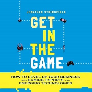 Get in the Game How to Level Up Your Business with Gaming, Esports, and Emerging Technologies [Audiobook]