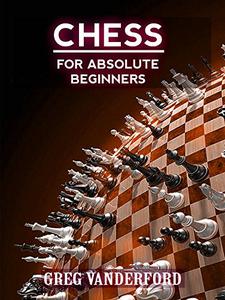 Chess for Absolute Beginners Learn the Basics of Chess With My Proven System