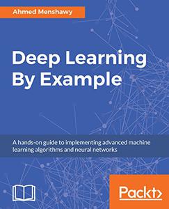 Deep Learning By Example A hands-on guide to implementing advanced machine learning algorithms and neural networks 