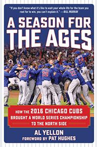 A Season for the Ages How the 2016 Chicago Cubs Brought a World Series Championship to the North Side