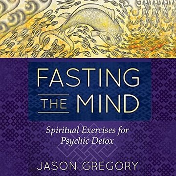 Fasting the Mind Spiritual Exercises for Psychic Detox [Audiobook]