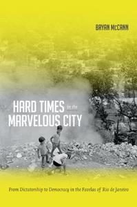 Hard Times in the Marvelous City From Dictatorship to Democracy in the Favelas of Rio de Janeiro