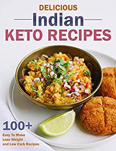 Delicious Indian Keto Recipes with 100+ Easy To Make, Lose Weight and Low Carb Recipes