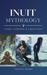 Inuit Mythology Ancient Myths of Gods, Goddess, Creatures and Stories