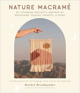 Nature Macramé 20+ Stunning Projects Inspired by Mountains, Oceans, Deserts, & More