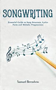 Songwriting Essential Guide to Song Structure, Lyrics Form and Melodic Progressions