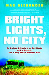 Bright Lights, No City An African Adventure on Bad Roads with a Brother and a Very Weird Business Plan
