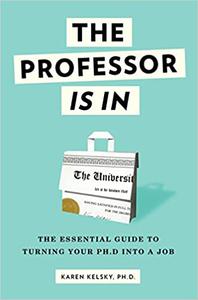 The Professor Is In The Essential Guide To Turning Your Ph.D. Into a Job
