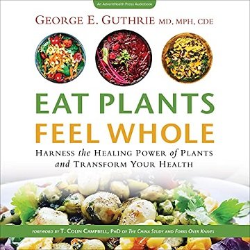 Eat Plants Feel Whole Harness the Healing Power of Plants and Transform Your Health [Audiobook]
