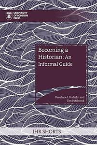 Becoming a Historian An Informal Guide (IHR Shorts)