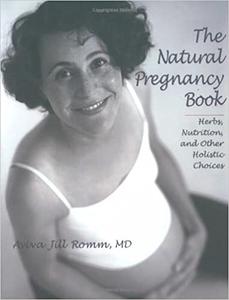 The Natural Pregnancy Book Herbs, Nutrition, and Other Holistic Choices