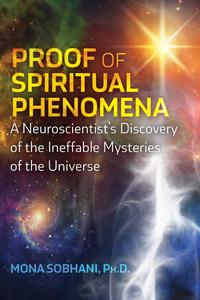 Proof of Spiritual Phenomena A Neuroscientist's Discovery of the Ineffable Mysteries of the Universe