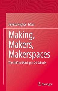 Making, Makers, Makerspaces The Shift to Making in 20 Schools