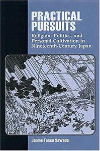 Practical Pursuits Religion, Politics, and Personal Cultivation in Nineteenth-Century Japan
