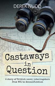 Castaways in Question A story of British naval interrogators from WW1 to denazification