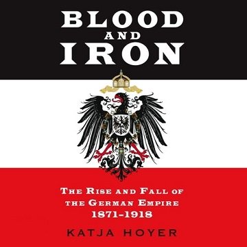 Blood and Iron The Rise and Fall of the German Empire 1871-1918, 2022 Edition [Audiobook]