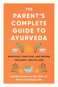 The Parent's Complete Guide to Ayurveda Principles, Practices, and Recipes for Happy, Healthy Kids