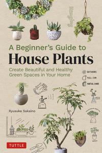 A Beginner's Guide to House Plants Creating Beautiful and Healthy Green Spaces in Your Home