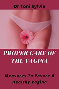PROPER CARE OF THE VAGINA Measures to ensure a Healthy Vagina