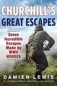 Churchill's Great Escapes Seven Incredible Escapes Made by WWII Heroes