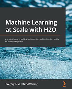 Machine Learning at Scale with H2O A practical guide to building and deploying machine learning models on enterprise 