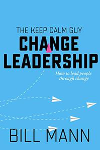The Keep Calm Guy Change Leadership How to lead people through change