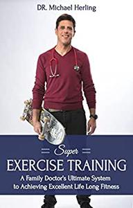 Super Exercise Training A family doctor’s ultimate system to achieving excellent Life Long fitness