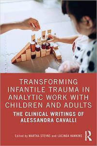 Transforming Infantile Trauma in Analytic Work with Children and Adults The Clinical Writings of Alessandra Cavalli