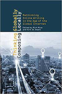 Thinking Globally, Composing Locally Rethinking Online Writing in the Age of the Global Internet