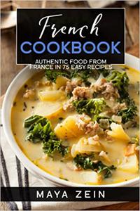 French Cookbook Authentic Food From France In 75 Easy Recipes