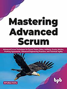 Mastering Advanced Scrum Advanced Scrum Techniques for Scrum Teams, Roles, Artifacts, Events, Metrics