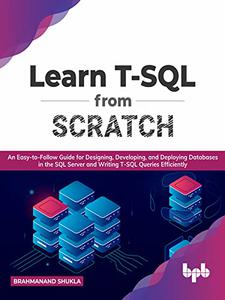 Learn T-SQL From Scratch An Easy-to-Follow Guide for Designing, Developing