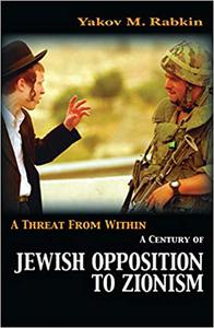 A Threat from Within A Century of Jewish Opposition to Zionism