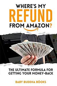 WHERE'S MY REFUND FROM AMAZON The Ultimate Formula For Getting Your Money Back (Keep It Positive)